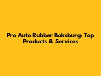 Pro Auto Rubber Boksburg: Top Products & Services