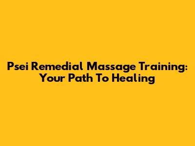 Psei Remedial Massage Training: Your Path To Healing