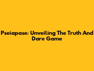 Pseiapase: Unveiling The Truth And Dare Game