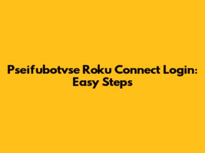 Pseifubotvse Roku Connect Login: Easy Steps