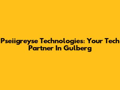 Pseiigreyse Technologies: Your Tech Partner In Gulberg
