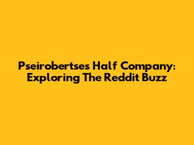 Pseirobertse's Half Company: Exploring The Reddit Buzz