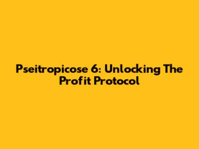 Pseitropicose 6: Unlocking The Profit Protocol