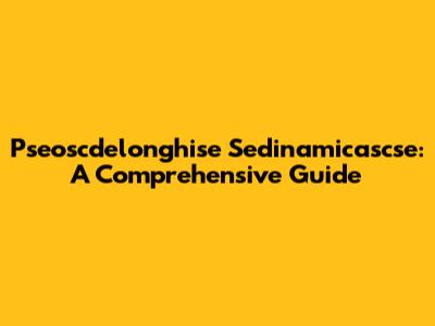 Pseoscdelonghise Sedinamicascse: A Comprehensive Guide