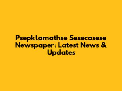 Psepklamathse Sesecasese Newspaper: Latest News & Updates