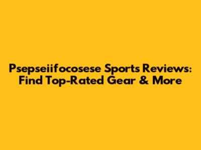 Psepseiifocosese Sports Reviews: Find Top-Rated Gear & More