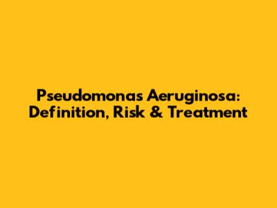 Pseudomonas Aeruginosa: Definition, Risk & Treatment
