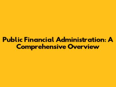 Public Financial Administration: A Comprehensive Overview