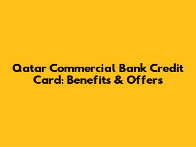 Qatar Commercial Bank Credit Card: Benefits & Offers