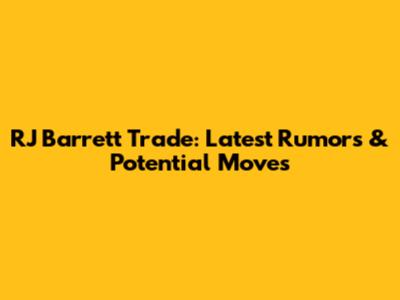 RJ Barrett Trade: Latest Rumors & Potential Moves