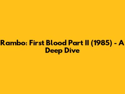 Rambo: First Blood Part II (1985) - A Deep Dive