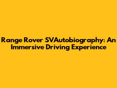 Range Rover SVAutobiography: An Immersive Driving Experience