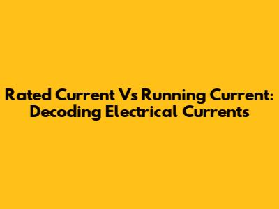 Rated Current Vs Running Current: Decoding Electrical Currents