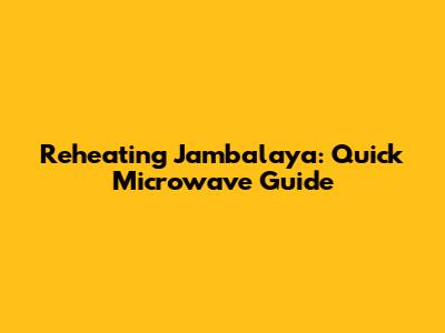 Reheating Jambalaya: Quick Microwave Guide