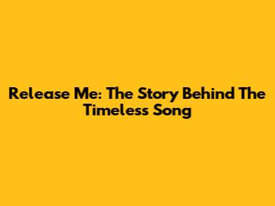 Release Me: The Story Behind The Timeless Song
