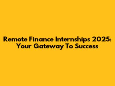 Remote Finance Internships 2025: Your Gateway To Success