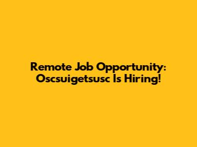 Remote Job Opportunity: Oscsuigetsusc Is Hiring!