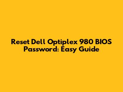 Reset Dell Optiplex 980 BIOS Password: Easy Guide