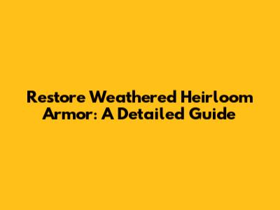 Restore Weathered Heirloom Armor: A Detailed Guide