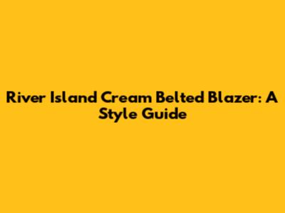 River Island Cream Belted Blazer: A Style Guide