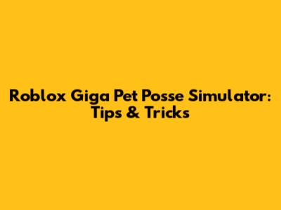 Roblox Giga Pet Posse Simulator: Tips & Tricks