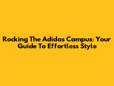 Rocking The Adidas Campus: Your Guide To Effortless Style