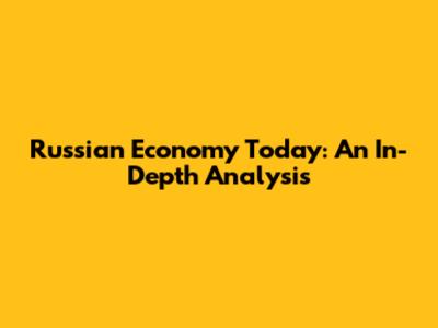 Russian Economy Today: An In-Depth Analysis