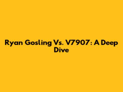 Ryan Gosling Vs. V7907: A Deep Dive