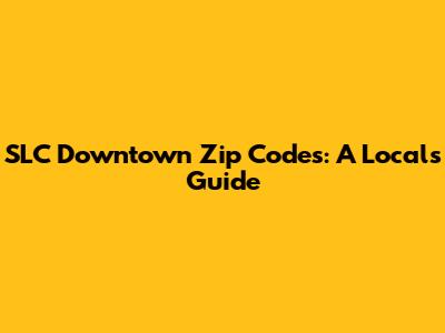 SLC Downtown Zip Codes: A Local's Guide