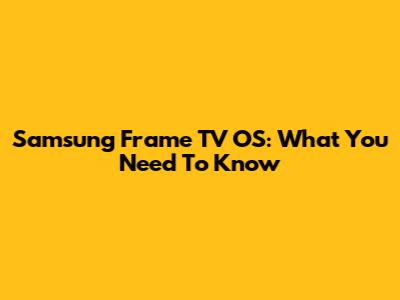 Samsung Frame TV OS: What You Need To Know