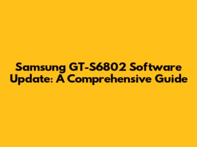 Samsung GT-S6802 Software Update: A Comprehensive Guide