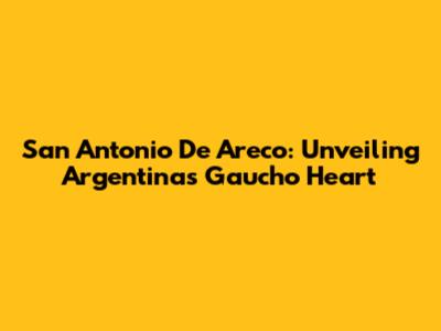 San Antonio De Areco: Unveiling Argentina's Gaucho Heart