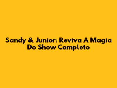 Sandy & Junior: Reviva A Magia Do Show Completo
