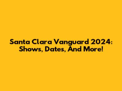 Santa Clara Vanguard 2024: Shows, Dates, And More!