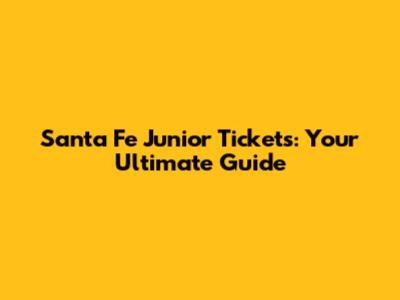 Santa Fe Junior Tickets: Your Ultimate Guide
