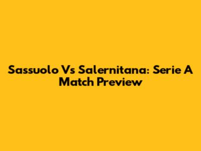 Sassuolo Vs Salernitana: Serie A Match Preview