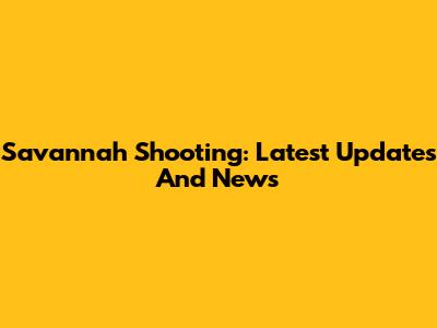 Savannah Shooting: Latest Updates And News
