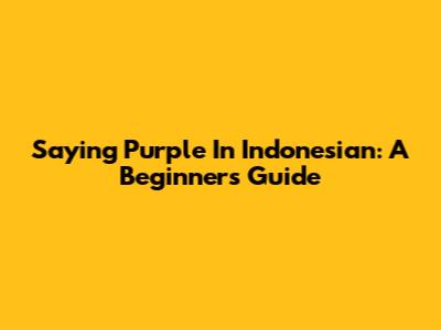 Saying Purple In Indonesian: A Beginner's Guide