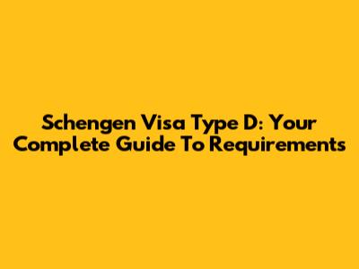 Schengen Visa Type D: Your Complete Guide To Requirements