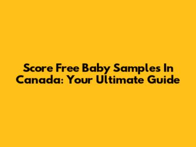 Score Free Baby Samples In Canada: Your Ultimate Guide