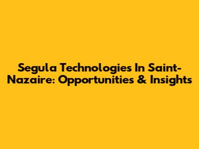 Segula Technologies In Saint-Nazaire: Opportunities & Insights
