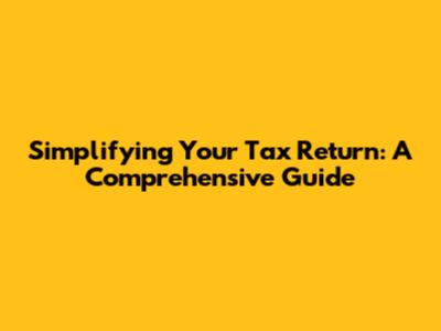 Simplifying Your Tax Return: A Comprehensive Guide