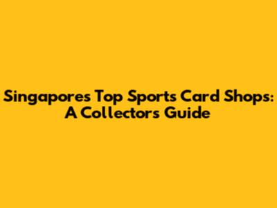 Singapore's Top Sports Card Shops: A Collector's Guide