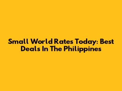 Small World Rates Today: Best Deals In The Philippines