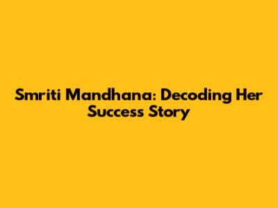 Smriti Mandhana: Decoding Her Success Story