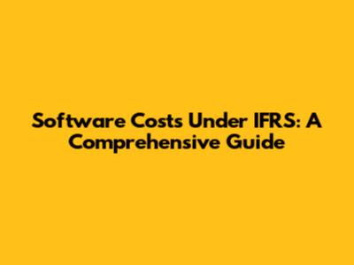 Software Costs Under IFRS: A Comprehensive Guide