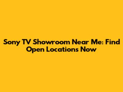 Sony TV Showroom Near Me: Find Open Locations Now
