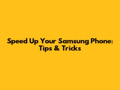 Speed Up Your Samsung Phone: Tips & Tricks