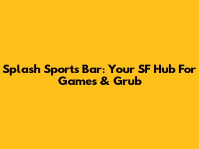 Splash Sports Bar: Your SF Hub For Games & Grub