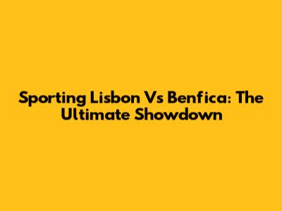 Sporting Lisbon Vs Benfica: The Ultimate Showdown